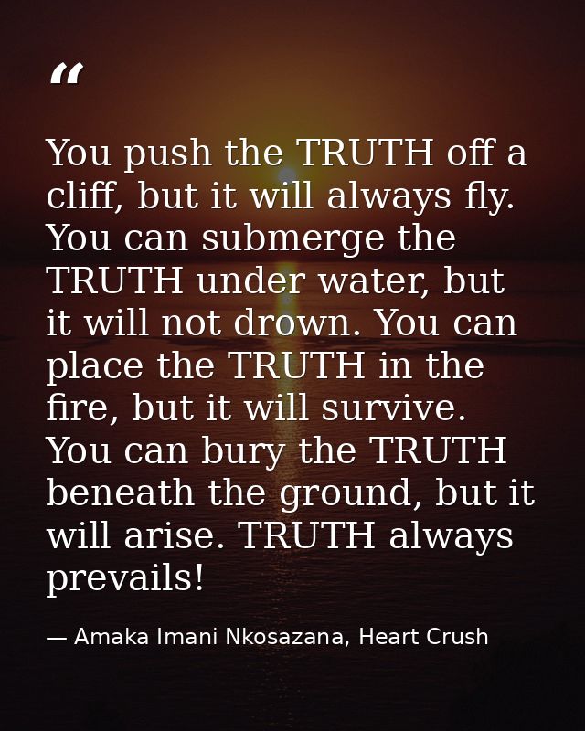 You push the TRUTH off a cliff, but it will always fly. You can submerge the TRUTH under water, but it will not drown. Y — Amaka Imani Nkosazana, Heart Crush