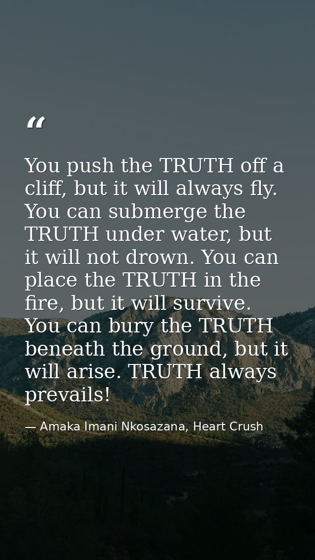 You push the TRUTH off a cliff, but it will always fly. You can submerge the TRUTH under water, but it will not drown. Y — Amaka Imani Nkosazana, Heart Crush