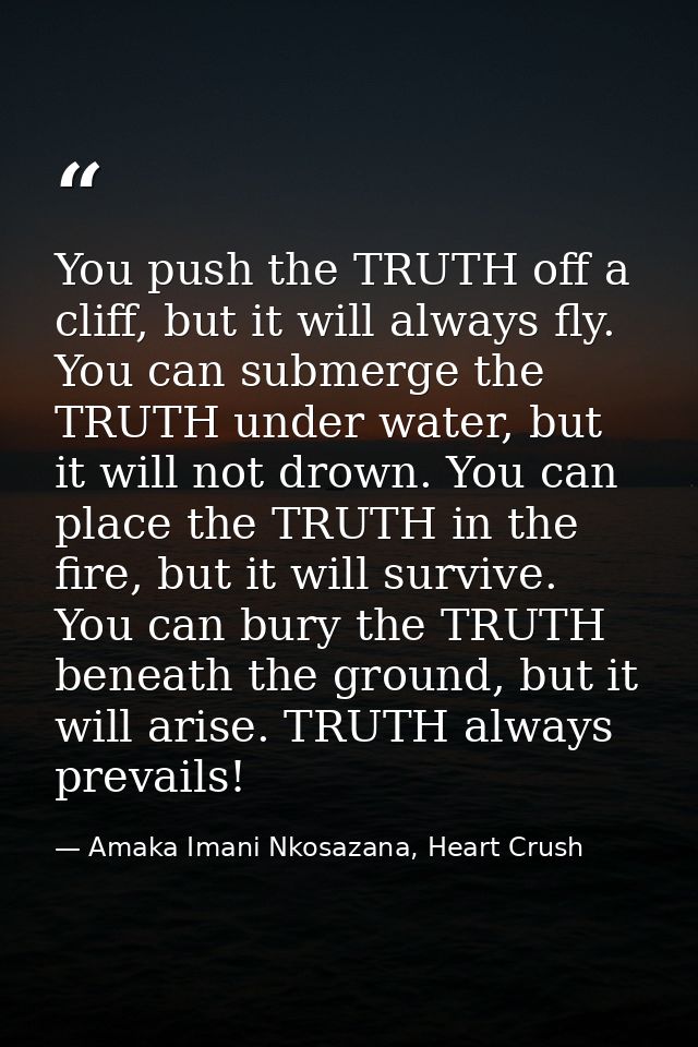 You push the TRUTH off a cliff, but it will always fly. You can submerge the TRUTH under water, but it will not drown. Y — Amaka Imani Nkosazana, Heart Crush
