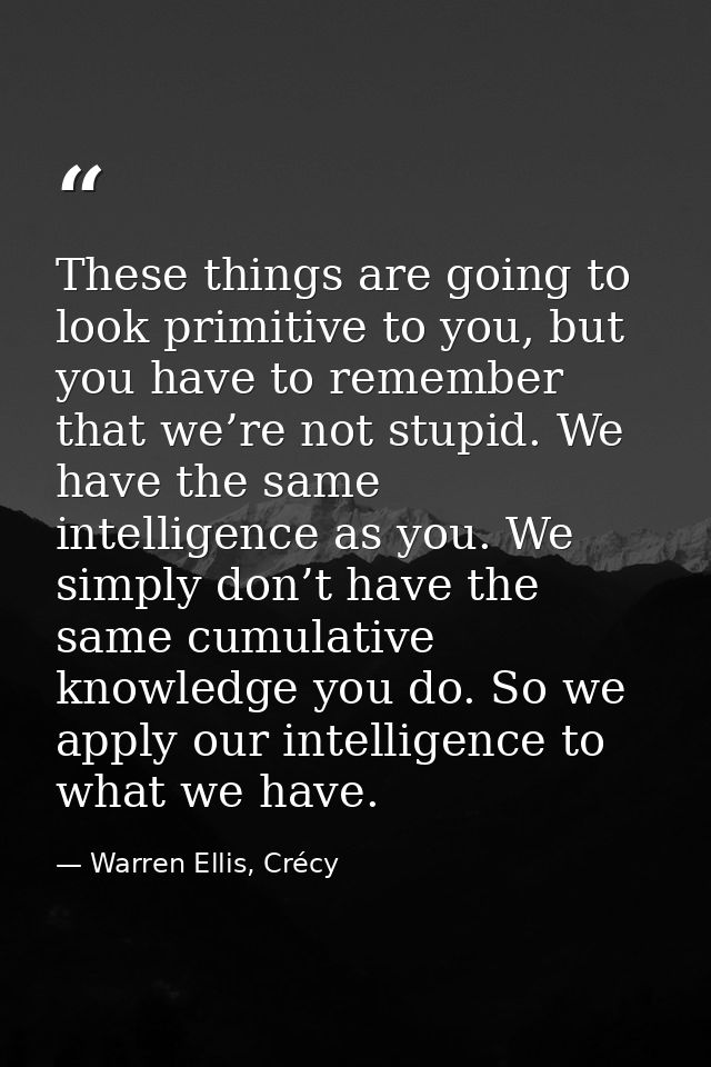These things are going to look primitive to you, but you have to remember that we’re not stupid. We have the same intell — Warren Ellis, Crécy