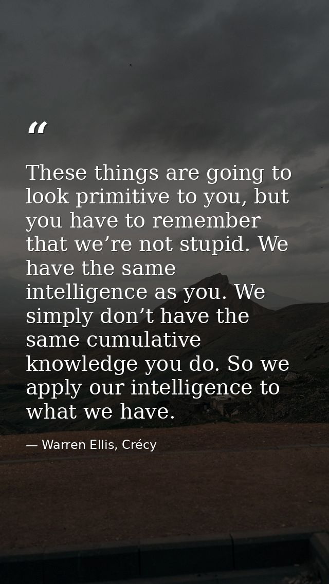 These things are going to look primitive to you, but you have to remember that we’re not stupid. We have the same intell — Warren Ellis, Crécy