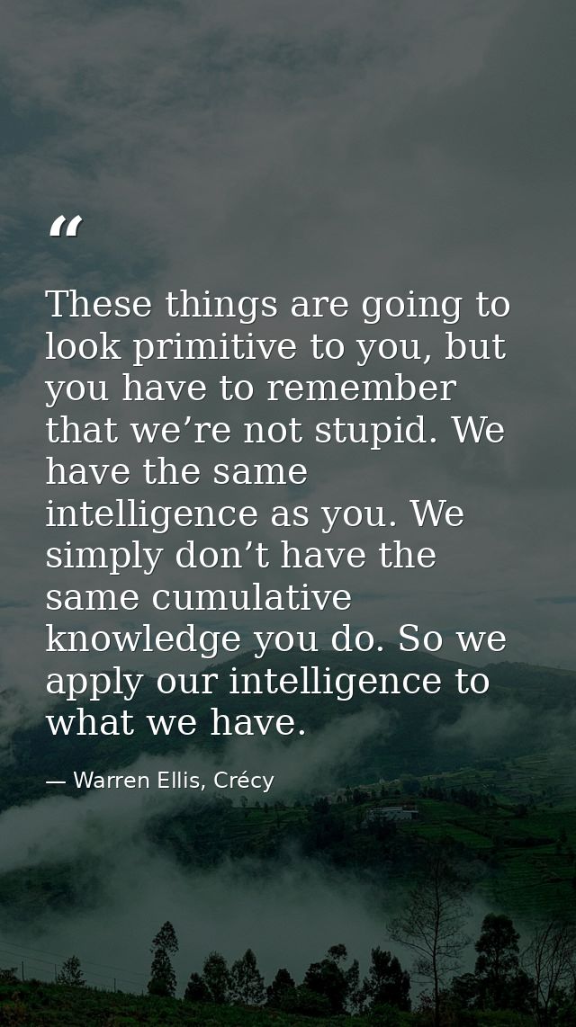 These things are going to look primitive to you, but you have to remember that we’re not stupid. We have the same intell — Warren Ellis, Crécy