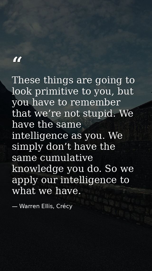 These things are going to look primitive to you, but you have to remember that we’re not stupid. We have the same intell — Warren Ellis, Crécy
