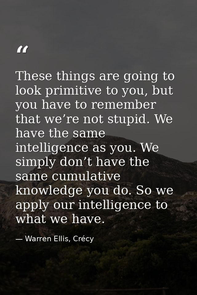 These things are going to look primitive to you, but you have to remember that we’re not stupid. We have the same intell — Warren Ellis, Crécy