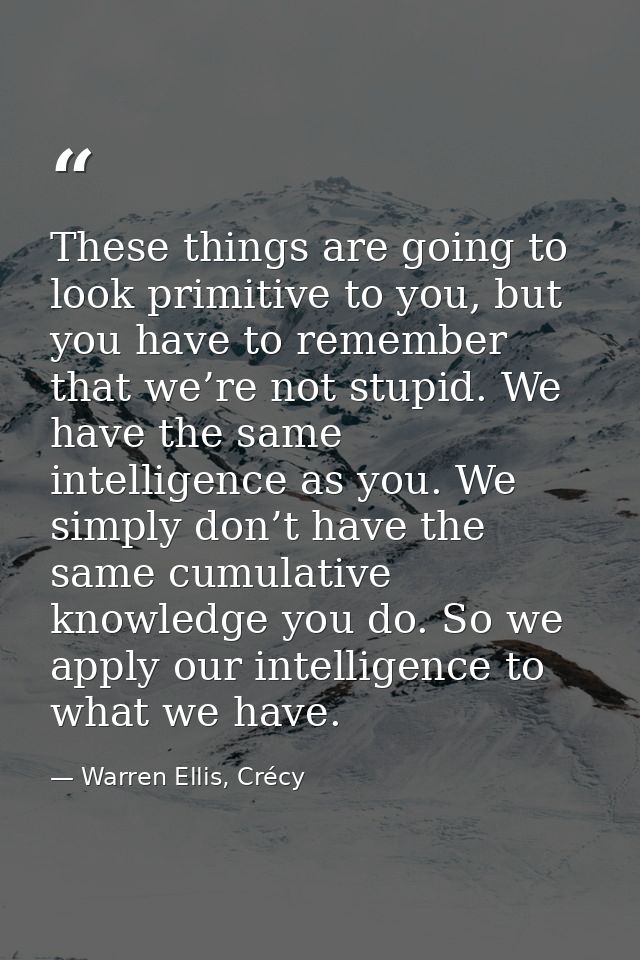 These things are going to look primitive to you, but you have to remember that we’re not stupid. We have the same intell — Warren Ellis, Crécy