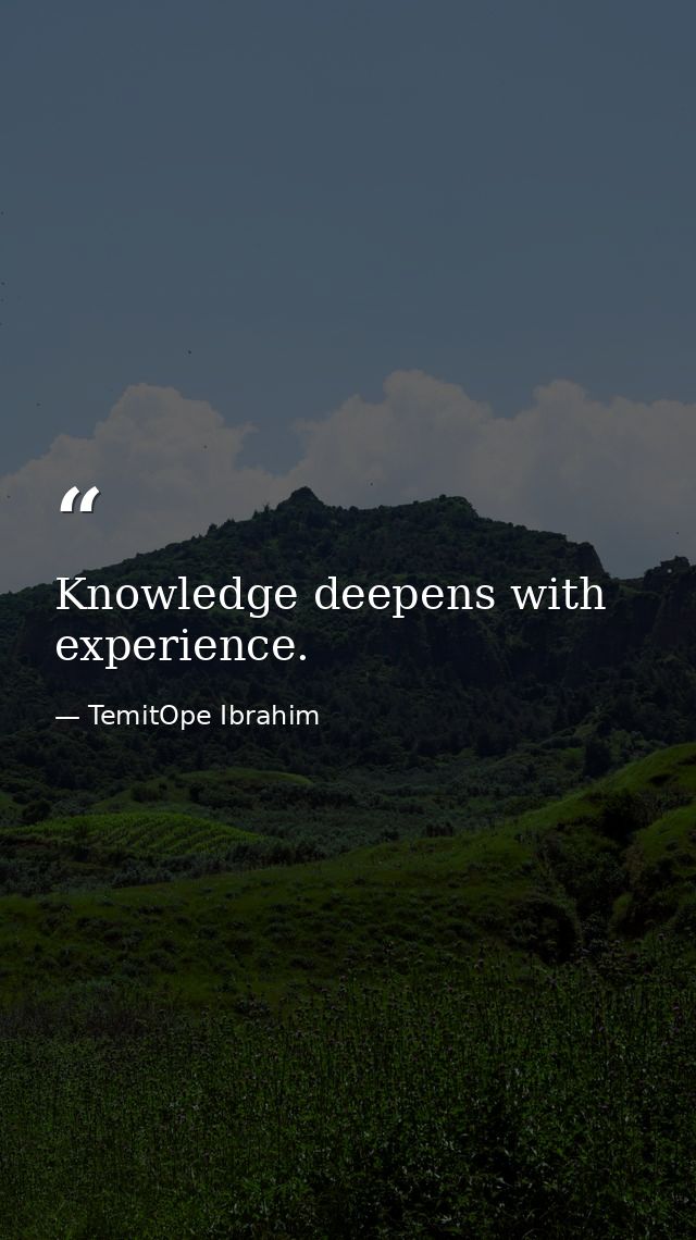 Knowledge deepens with experience. — TemitOpe Ibrahim