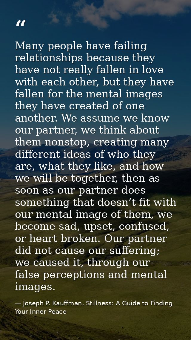 Many people have failing relationships because they have not really fallen in love with each other, but they have fallen — Joseph P. Kauffman, Stillness: A Guide to Finding Your Inner Peace