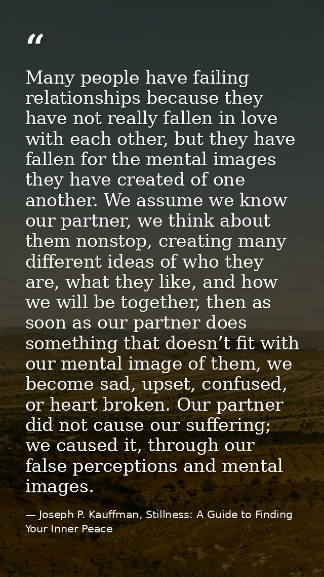 Many people have failing relationships because they have not really fallen in love with each other, but they have fallen — Joseph P. Kauffman, Stillness: A Guide to Finding Your Inner Peace
