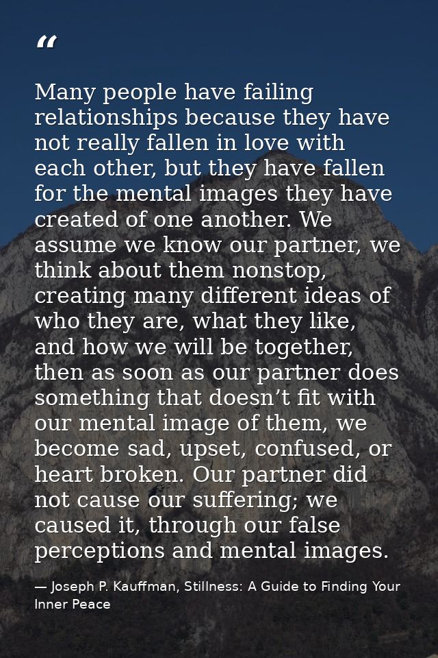 Many people have failing relationships because they have not really fallen in love with each other, but they have fallen — Joseph P. Kauffman, Stillness: A Guide to Finding Your Inner Peace