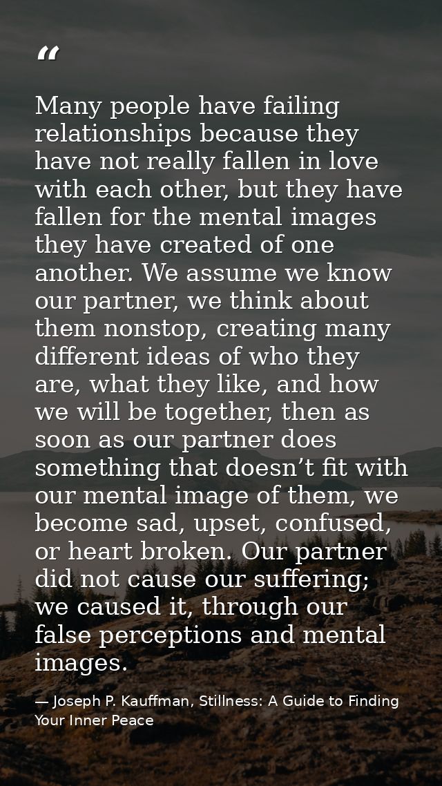 Many people have failing relationships because they have not really fallen in love with each other, but they have fallen — Joseph P. Kauffman, Stillness: A Guide to Finding Your Inner Peace