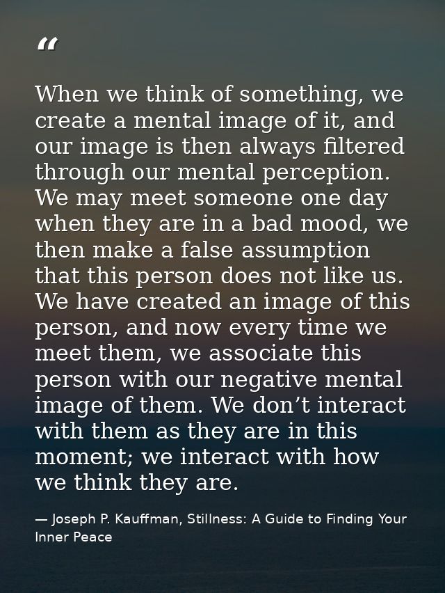 When we think of something, we create a mental image of it, and our image is then always filtered through our mental per — Joseph P. Kauffman, Stillness: A Guide to Finding Your Inner Peace