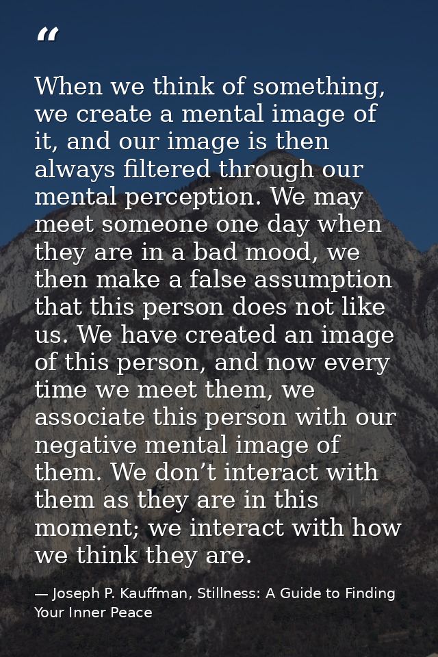 When we think of something, we create a mental image of it, and our image is then always filtered through our mental per — Joseph P. Kauffman, Stillness: A Guide to Finding Your Inner Peace