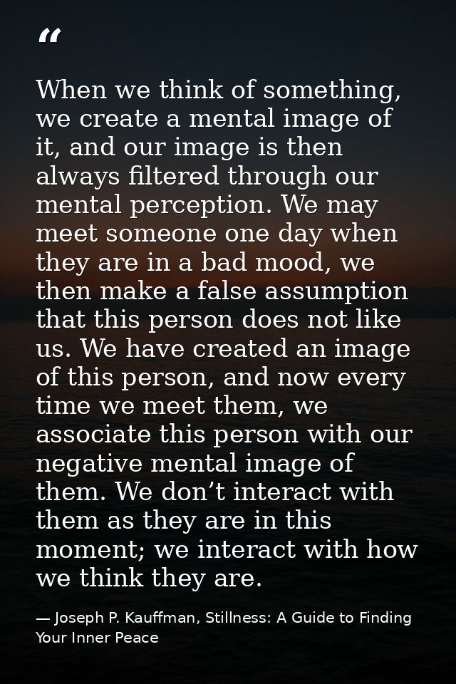 When we think of something, we create a mental image of it, and our image is then always filtered through our mental per — Joseph P. Kauffman, Stillness: A Guide to Finding Your Inner Peace