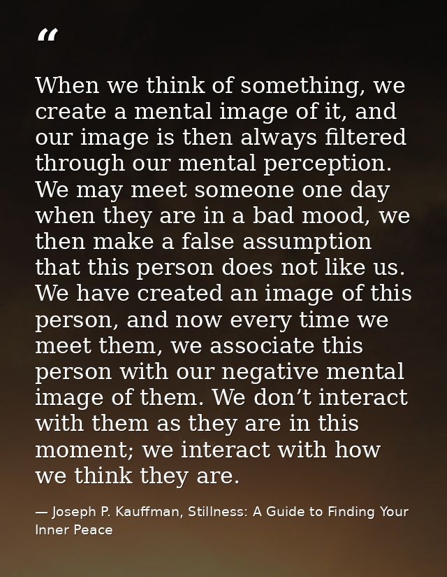 When we think of something, we create a mental image of it, and our image is then always filtered through our mental per — Joseph P. Kauffman, Stillness: A Guide to Finding Your Inner Peace