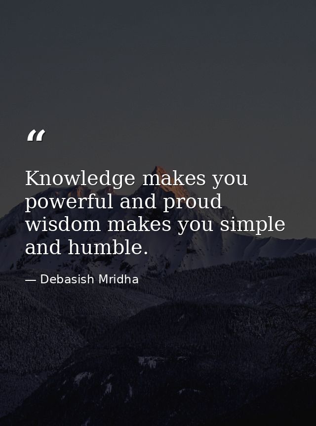Knowledge makes you powerful and proud wisdom makes you simple and humble. — Debasish Mridha