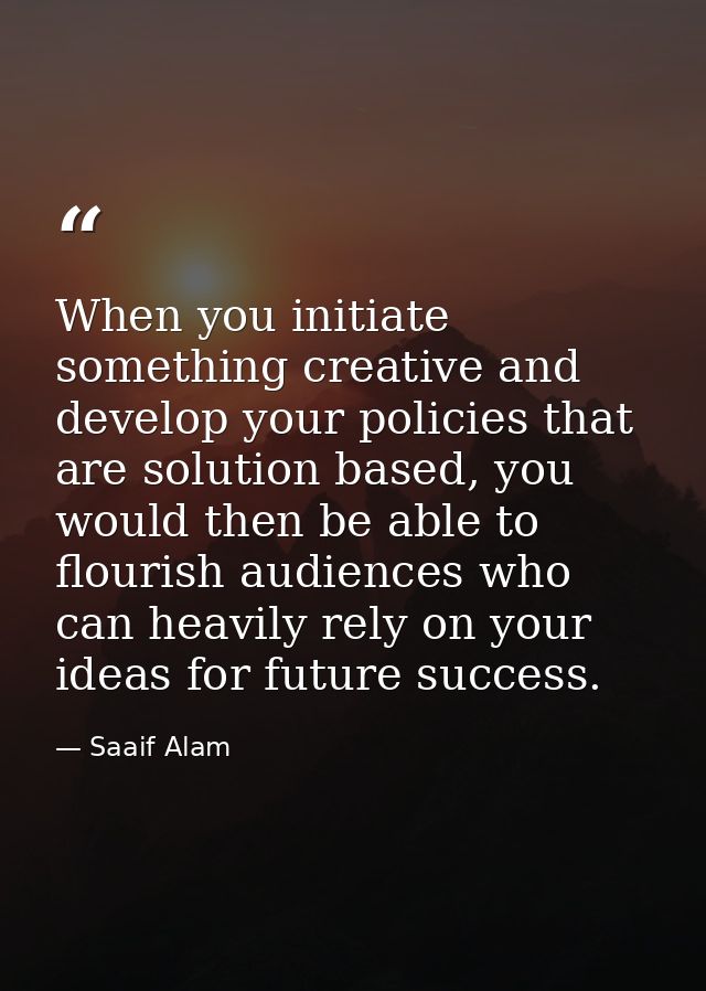 When you initiate something creative and develop your policies that are solution based, you would then be able to flouri — Saaif Alam