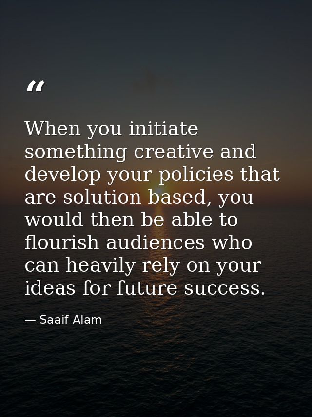 When you initiate something creative and develop your policies that are solution based, you would then be able to flouri — Saaif Alam