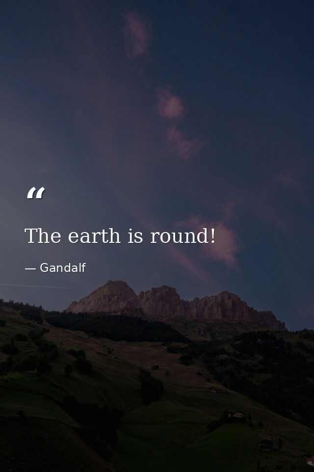 The earth is round! — Gandalf