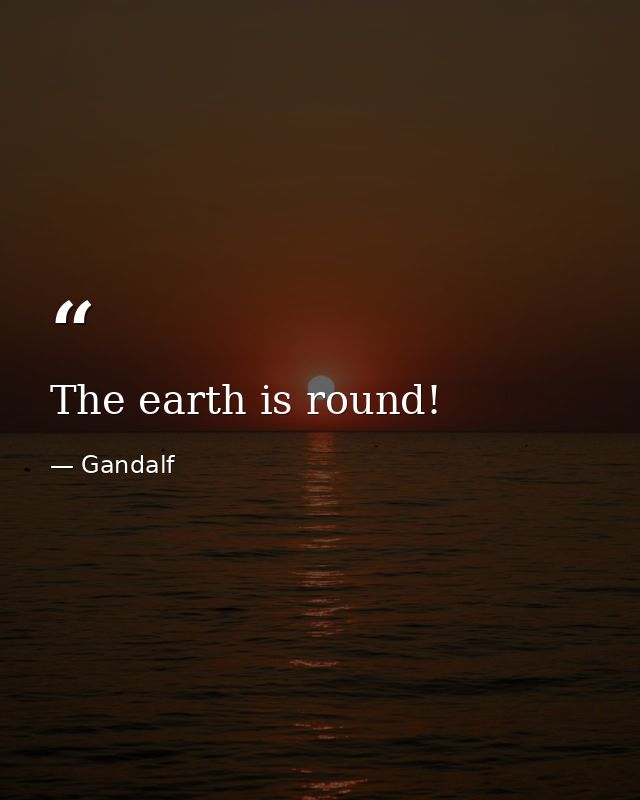 The earth is round! — Gandalf