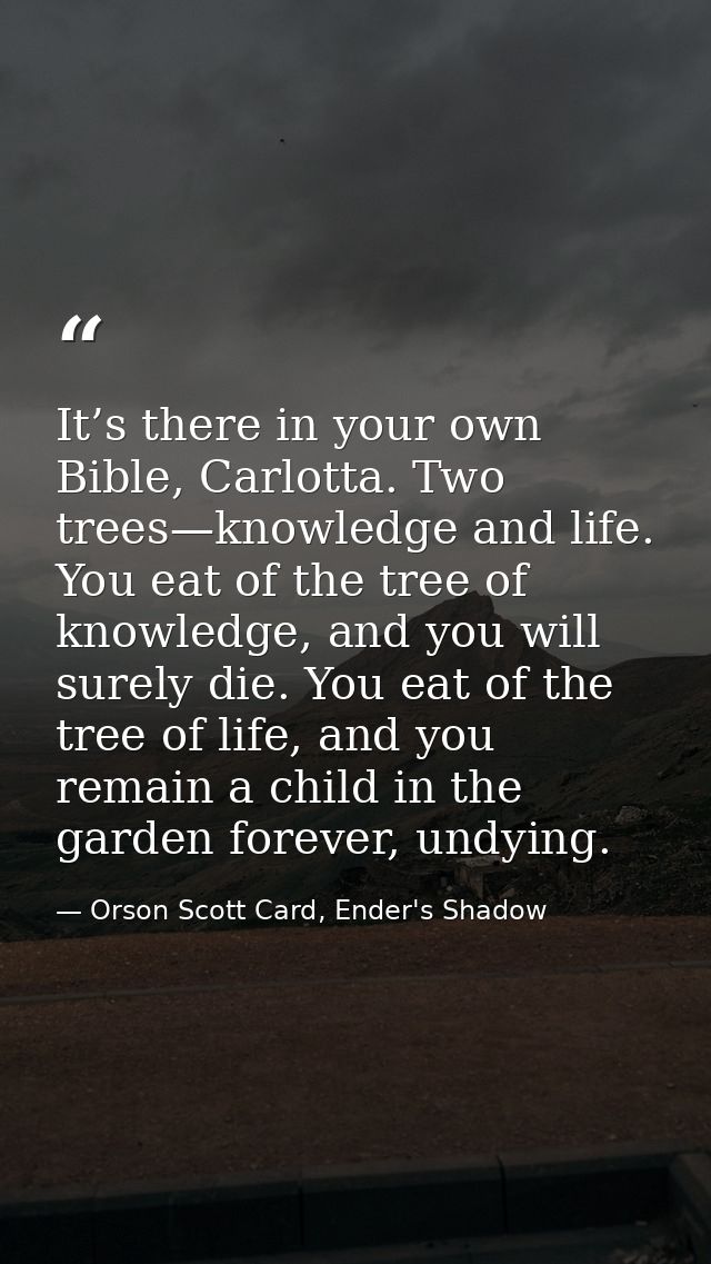 It’s there in your own Bible, Carlotta. Two trees—knowledge and life. You eat of the tree of knowledge, and you will sur — Orson Scott Card, Ender's Shadow