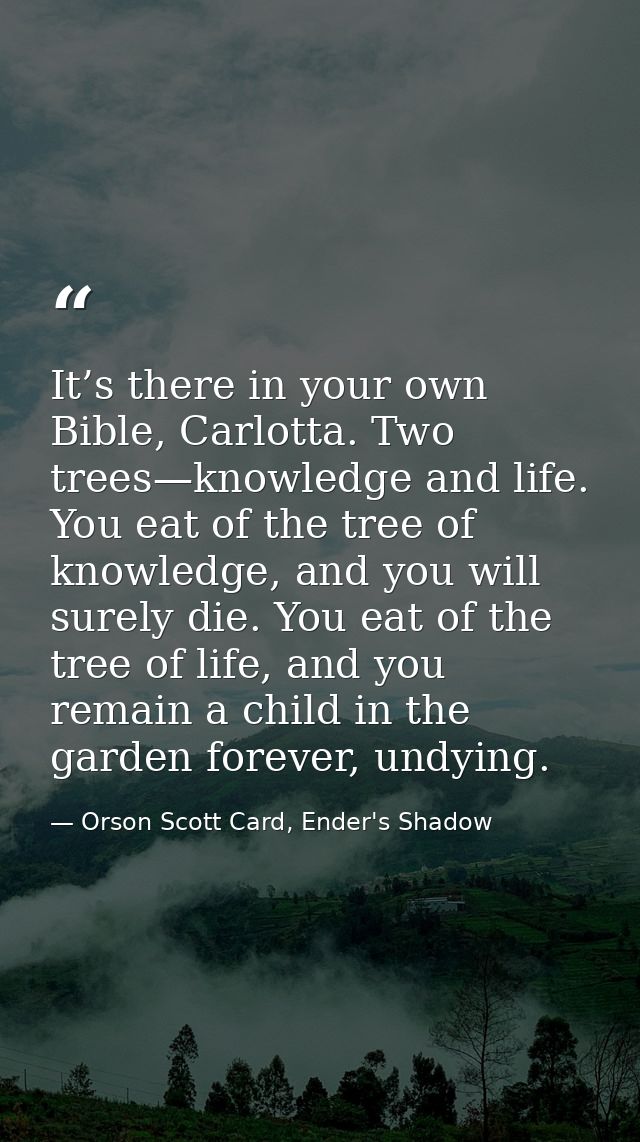 It’s there in your own Bible, Carlotta. Two trees—knowledge and life. You eat of the tree of knowledge, and you will sur — Orson Scott Card, Ender's Shadow