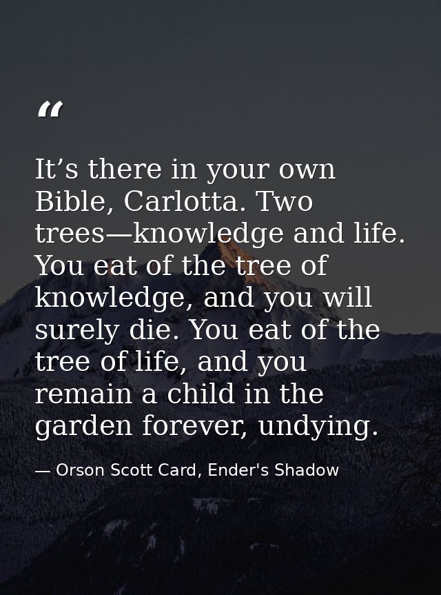 It’s there in your own Bible, Carlotta. Two trees—knowledge and life. You eat of the tree of knowledge, and you will sur — Orson Scott Card, Ender's Shadow