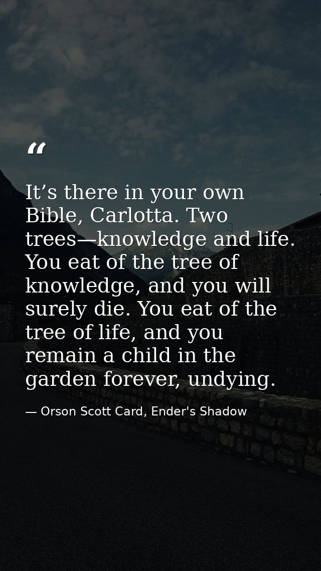 It’s there in your own Bible, Carlotta. Two trees—knowledge and life. You eat of the tree of knowledge, and you will sur — Orson Scott Card, Ender's Shadow