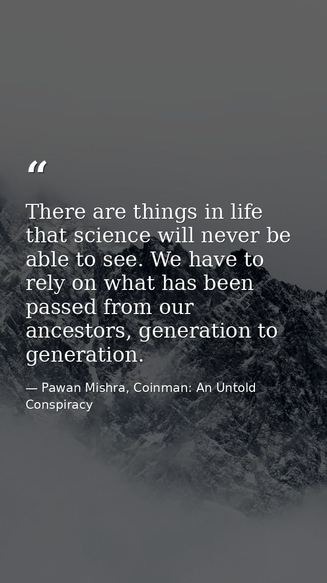 There are things in life that science will never be able to see. We have to rely on what has been passed from our ancest — Pawan Mishra, Coinman: An Untold Conspiracy