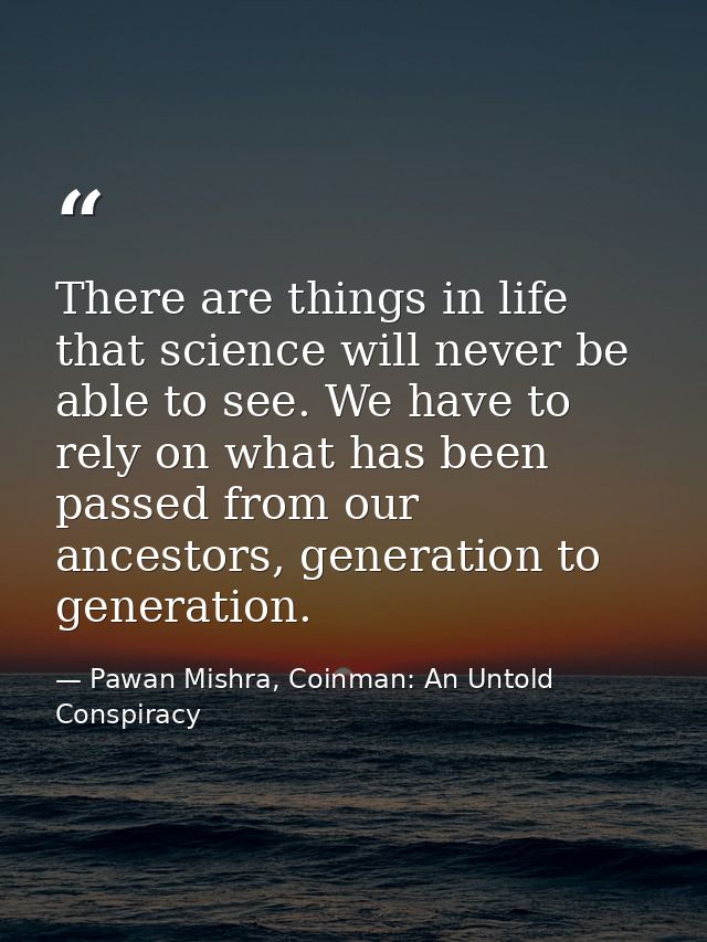 There are things in life that science will never be able to see. We have to rely on what has been passed from our ancest — Pawan Mishra, Coinman: An Untold Conspiracy