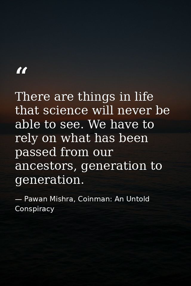 There are things in life that science will never be able to see. We have to rely on what has been passed from our ancest — Pawan Mishra, Coinman: An Untold Conspiracy