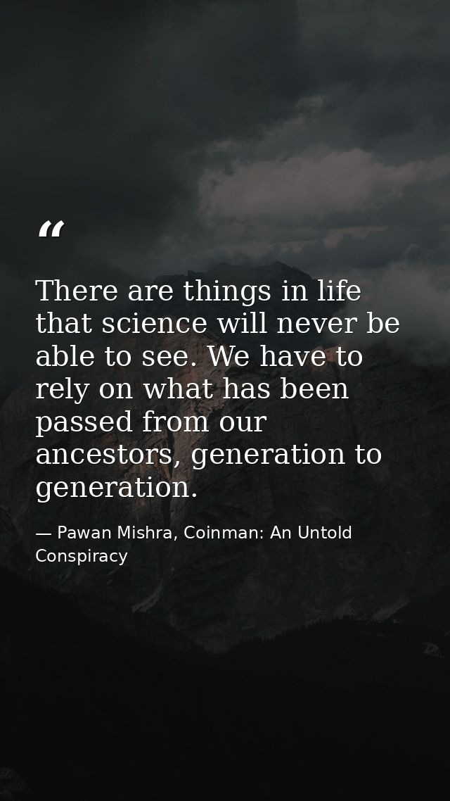 There are things in life that science will never be able to see. We have to rely on what has been passed from our ancest — Pawan Mishra, Coinman: An Untold Conspiracy