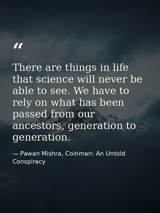 There are things in life that science will never be able to see. We have to rely on what has been passed from our ancest — Pawan Mishra, Coinman: An Untold Conspiracy