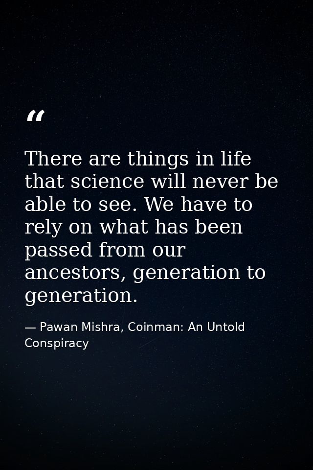 There are things in life that science will never be able to see. We have to rely on what has been passed from our ancest — Pawan Mishra, Coinman: An Untold Conspiracy