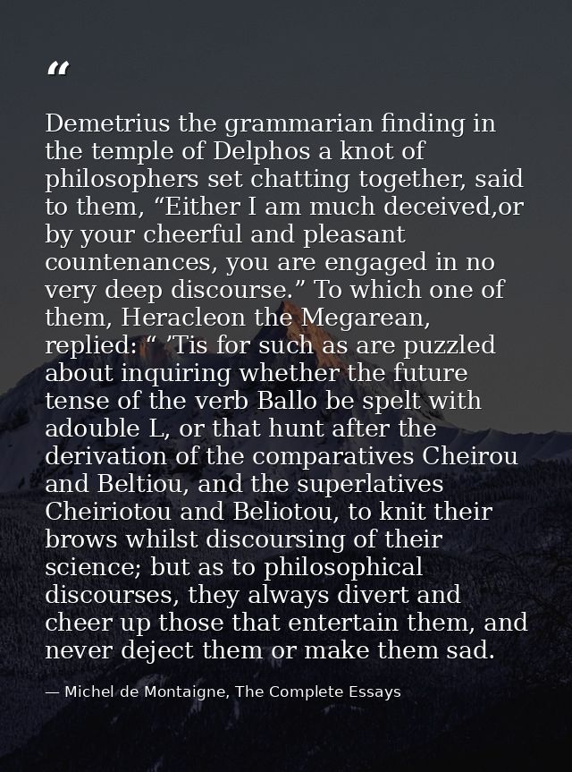 Demetrius the grammarian finding in the temple of Delphos a knot of philosophers set chatting together, said to them, “E — Michel de Montaigne, The Complete Essays