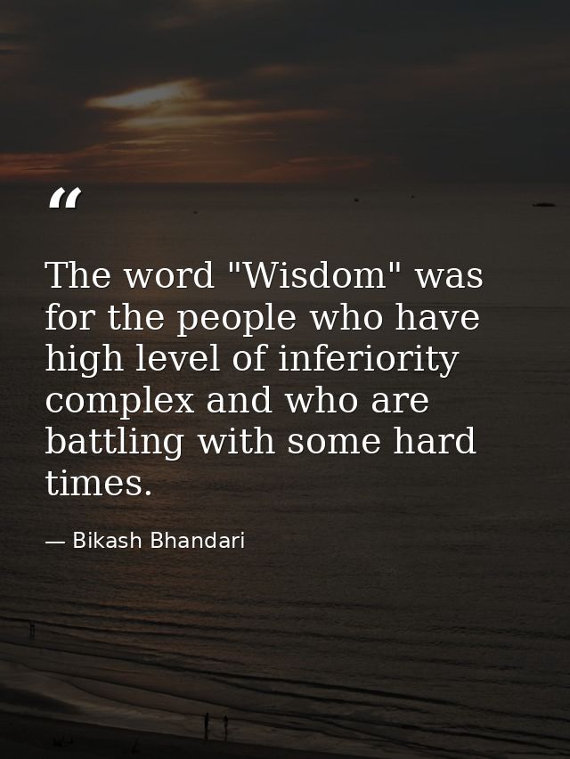 The word "Wisdom" was for the people who have high level of inferiority complex and who are battling with some hard time — Bikash Bhandari