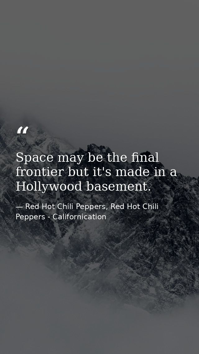 Space may be the final frontier but it's made in a Hollywood basement. — Red Hot Chili Peppers, Red Hot Chili Peppers - Californication