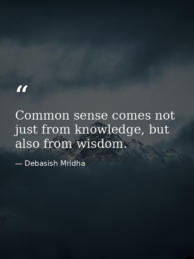 Common sense comes not just from knowledge, but also from wisdom. — Debasish Mridha