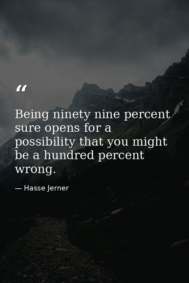 Being ninety nine percent sure opens for a possibility that you might be a hundred percent wrong. — Hasse Jerner