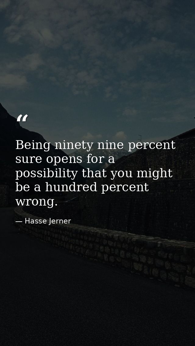 Being ninety nine percent sure opens for a possibility that you might be a hundred percent wrong. — Hasse Jerner