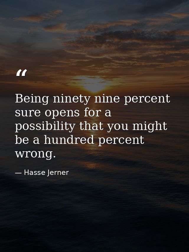 Being ninety nine percent sure opens for a possibility that you might be a hundred percent wrong. — Hasse Jerner