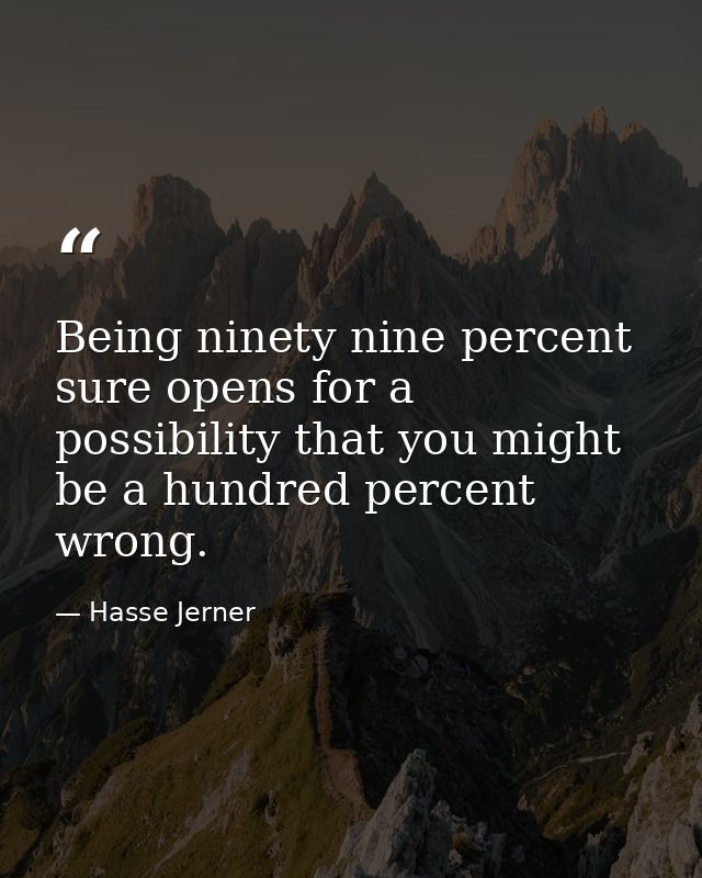 Being ninety nine percent sure opens for a possibility that you might be a hundred percent wrong. — Hasse Jerner