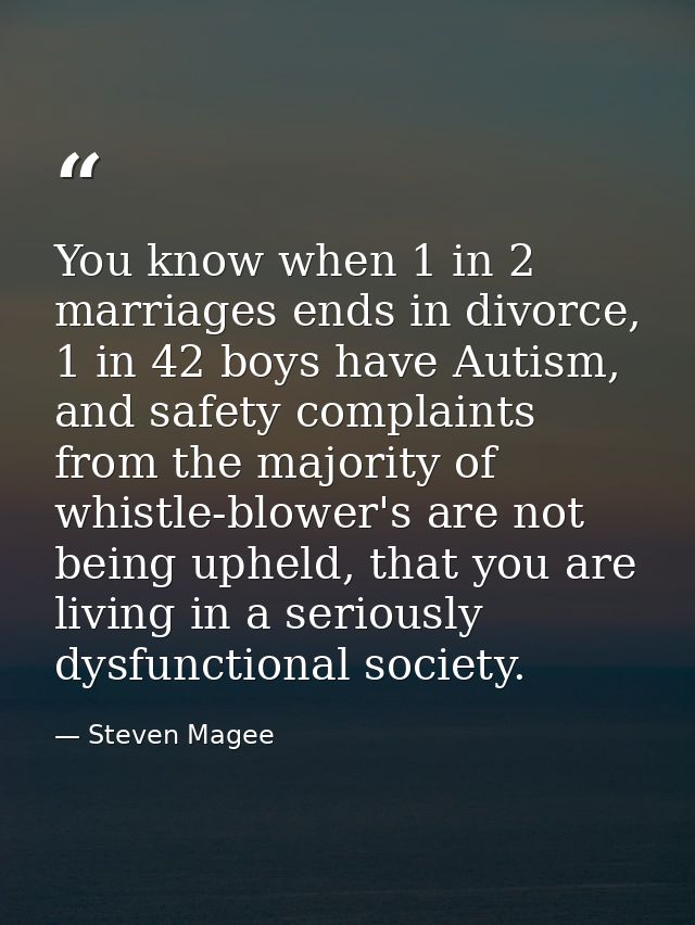 You know when 1 in 2 marriages ends in divorce, 1 in 42 boys have Autism, and safety complaints from the majority of whi — Steven Magee