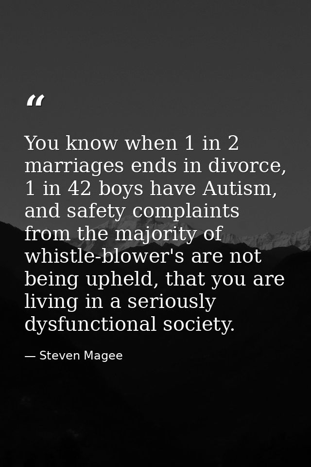 You know when 1 in 2 marriages ends in divorce, 1 in 42 boys have Autism, and safety complaints from the majority of whi — Steven Magee