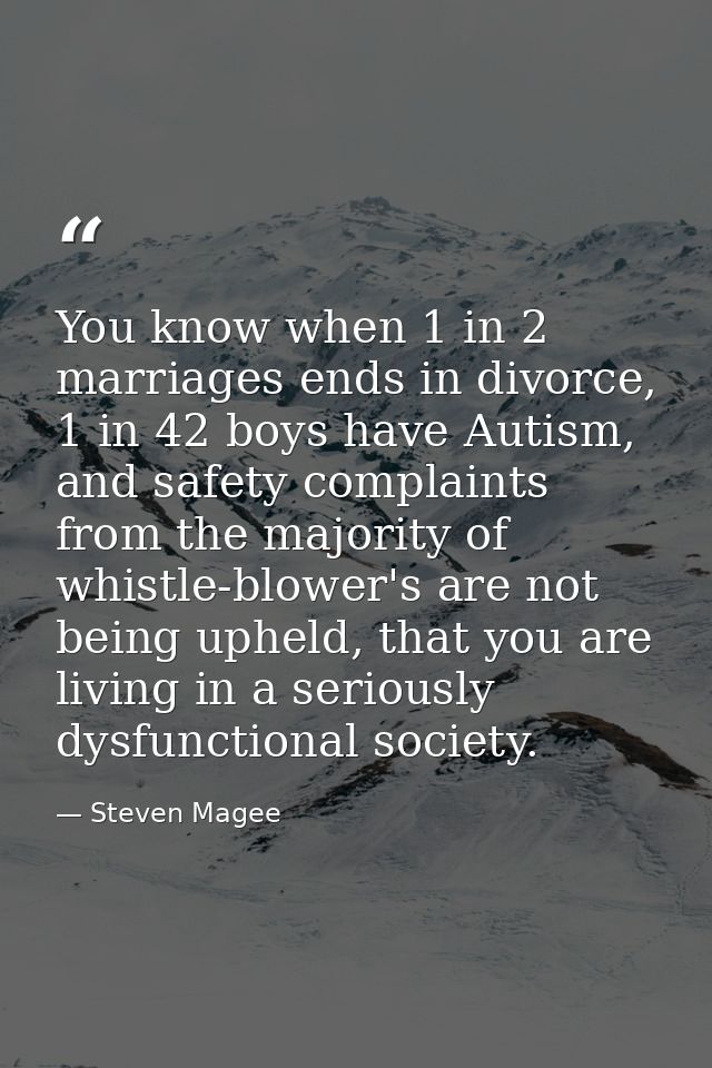 You know when 1 in 2 marriages ends in divorce, 1 in 42 boys have Autism, and safety complaints from the majority of whi — Steven Magee