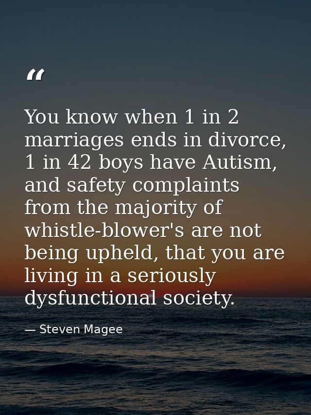 You know when 1 in 2 marriages ends in divorce, 1 in 42 boys have Autism, and safety complaints from the majority of whi — Steven Magee