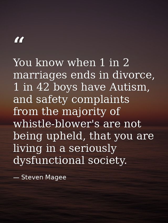 You know when 1 in 2 marriages ends in divorce, 1 in 42 boys have Autism, and safety complaints from the majority of whi — Steven Magee