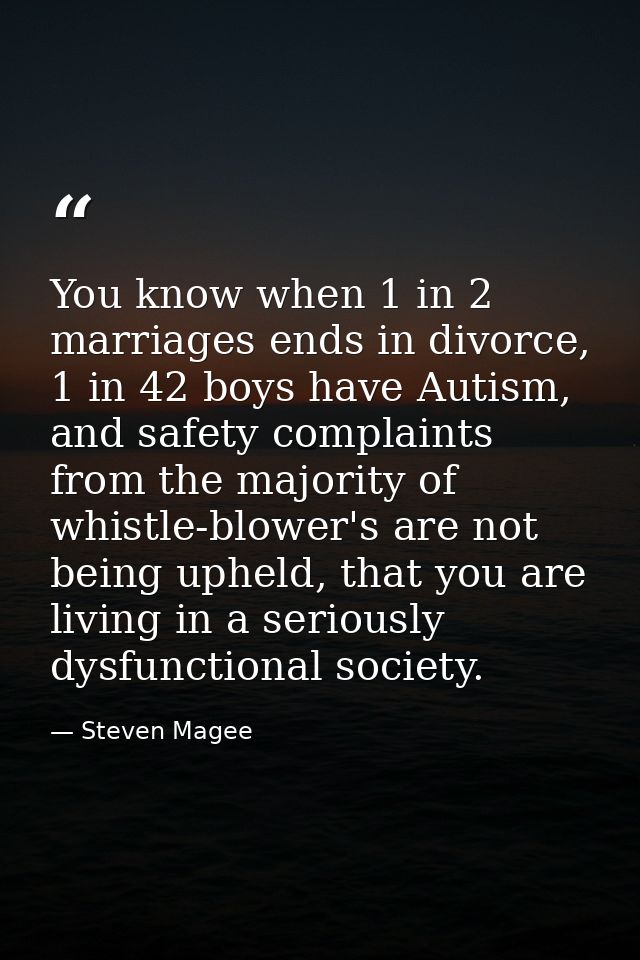 You know when 1 in 2 marriages ends in divorce, 1 in 42 boys have Autism, and safety complaints from the majority of whi — Steven Magee