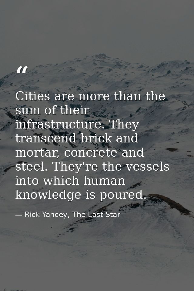 Cities are more than the sum of their infrastructure. They transcend brick and mortar, concrete and steel. They're the v — Rick Yancey, The Last Star