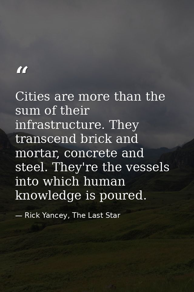 Cities are more than the sum of their infrastructure. They transcend brick and mortar, concrete and steel. They're the v — Rick Yancey, The Last Star