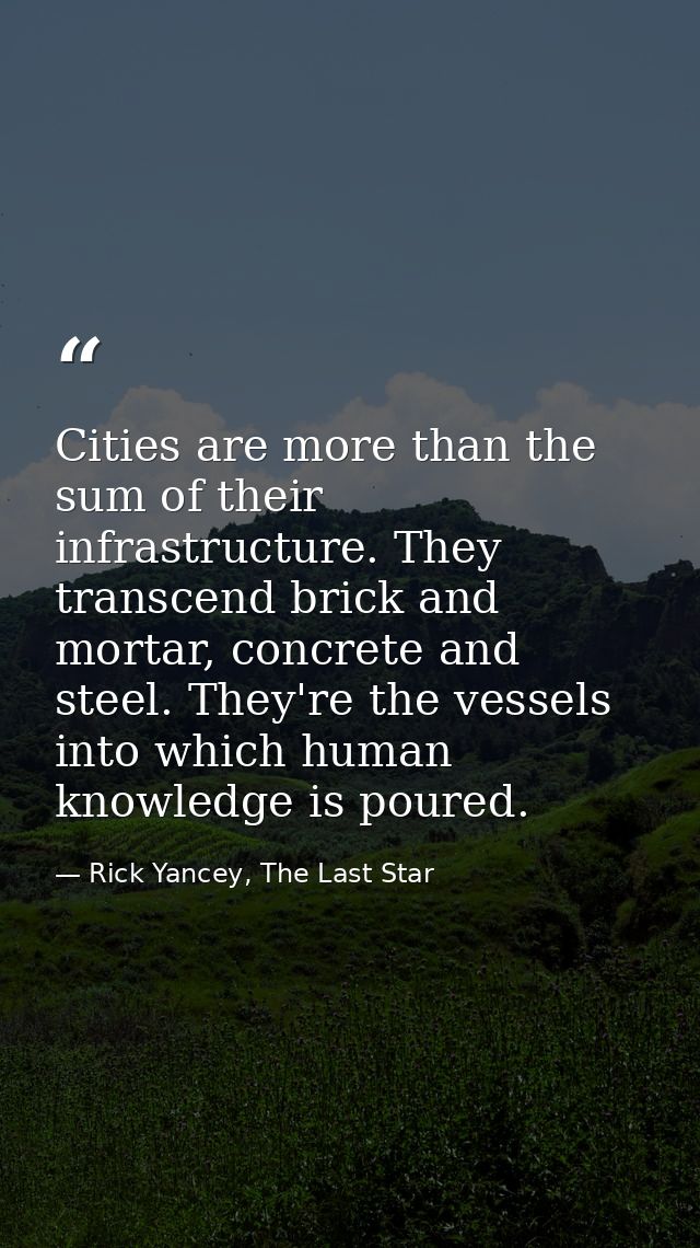 Cities are more than the sum of their infrastructure. They transcend brick and mortar, concrete and steel. They're the v — Rick Yancey, The Last Star